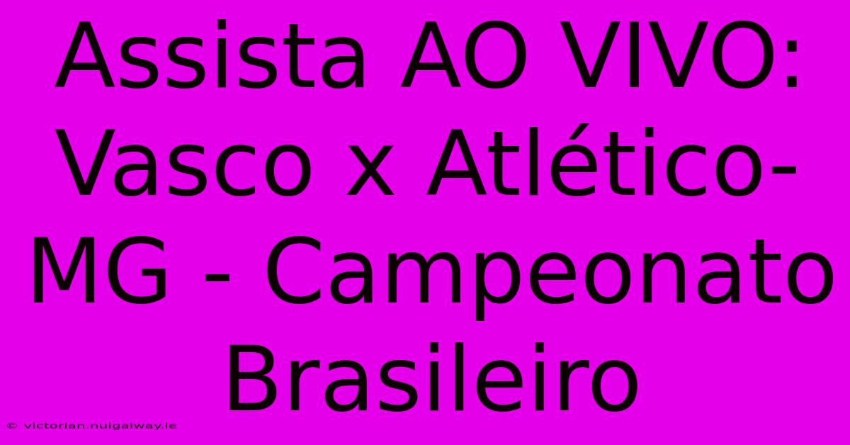 Assista AO VIVO: Vasco X Atlético-MG - Campeonato Brasileiro