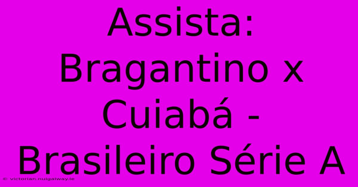 Assista: Bragantino X Cuiabá - Brasileiro Série A