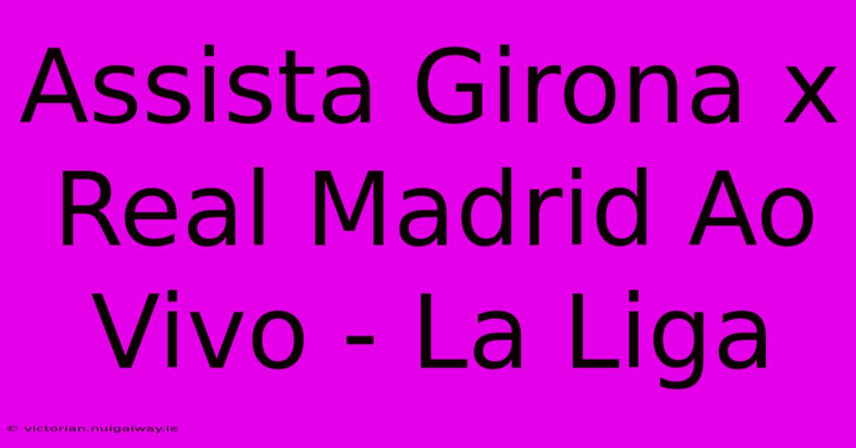 Assista Girona X Real Madrid Ao Vivo - La Liga