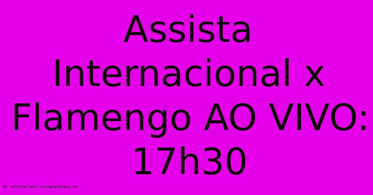 Assista Internacional X Flamengo AO VIVO: 17h30