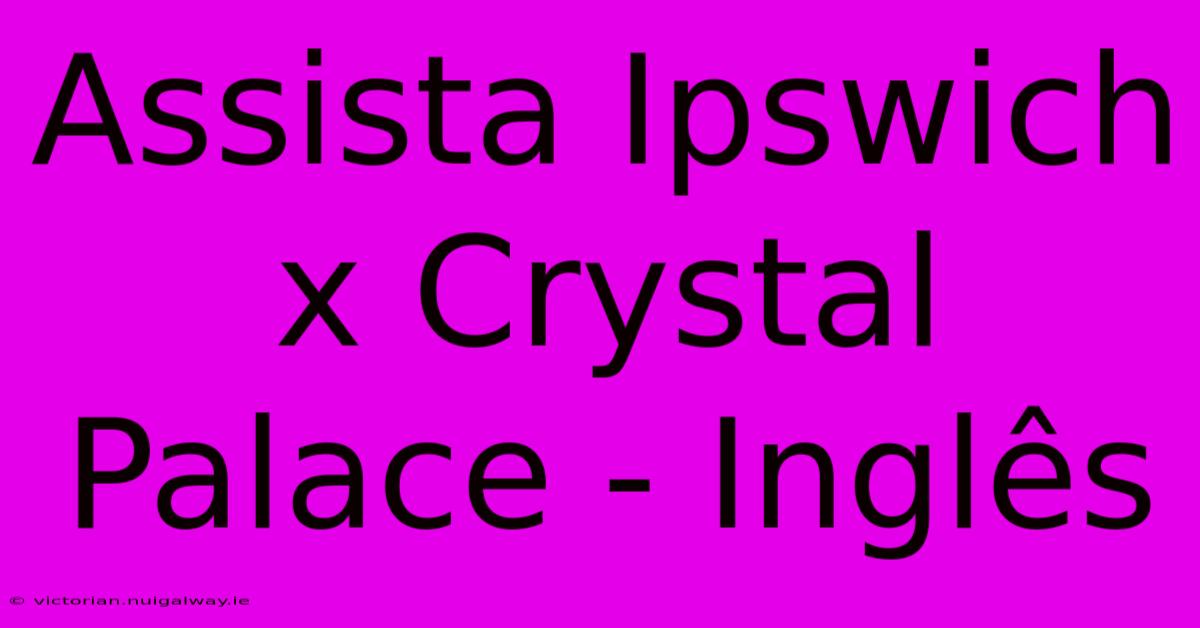 Assista Ipswich X Crystal Palace - Inglês