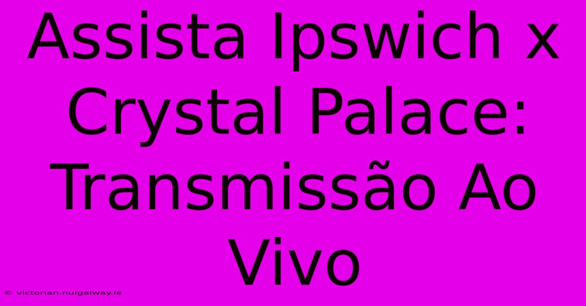 Assista Ipswich X Crystal Palace: Transmissão Ao Vivo