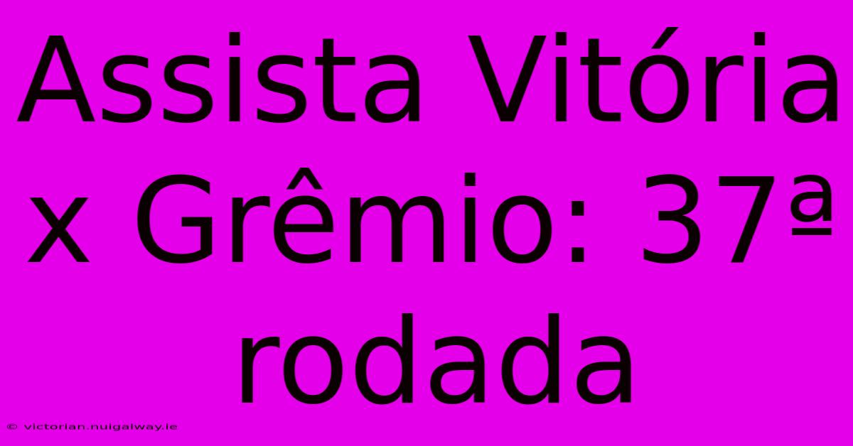 Assista Vitória X Grêmio: 37ª Rodada