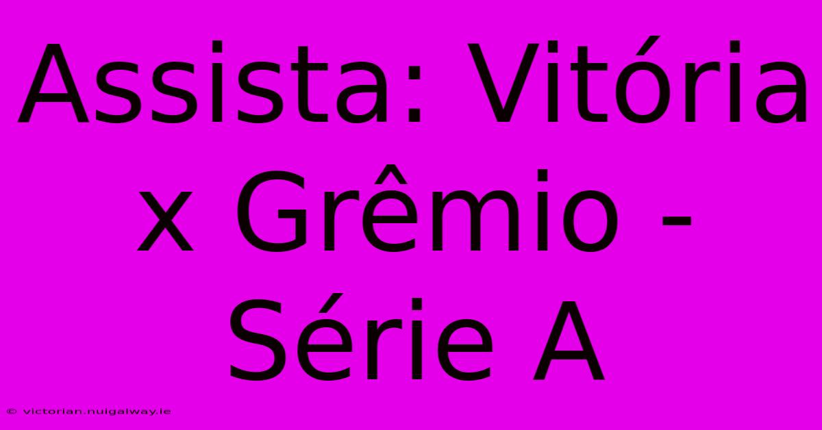 Assista: Vitória X Grêmio - Série A