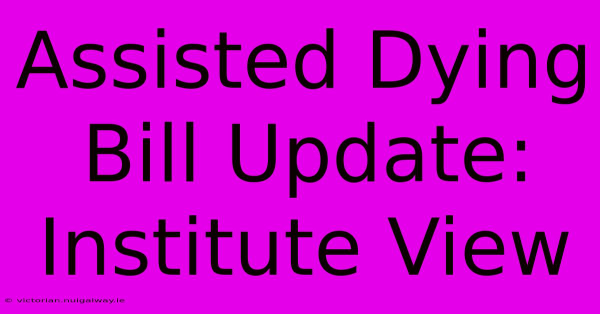 Assisted Dying Bill Update: Institute View