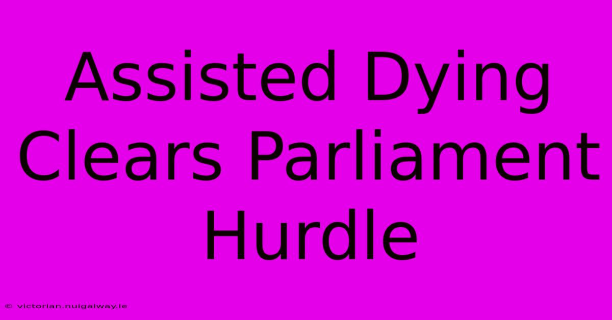 Assisted Dying Clears Parliament Hurdle