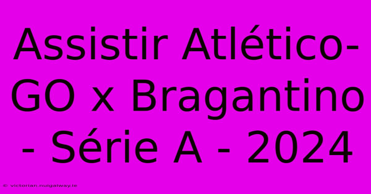 Assistir Atlético-GO X Bragantino - Série A - 2024