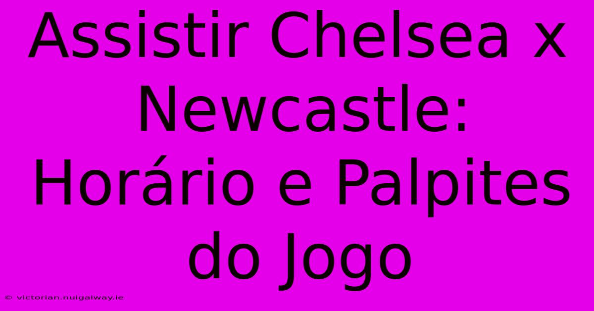 Assistir Chelsea X Newcastle: Horário E Palpites Do Jogo