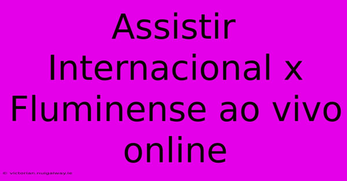 Assistir Internacional X Fluminense Ao Vivo Online