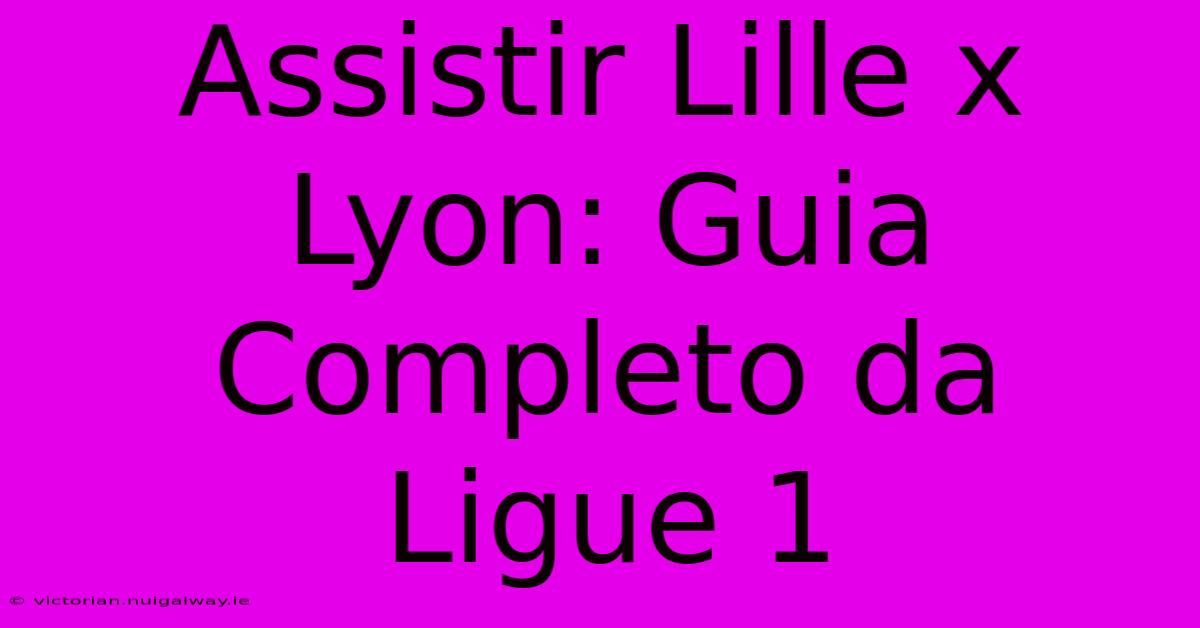 Assistir Lille X Lyon: Guia Completo Da Ligue 1 