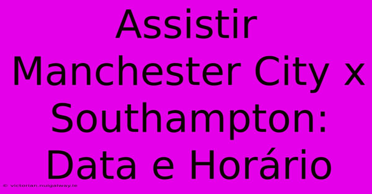 Assistir Manchester City X Southampton: Data E Horário