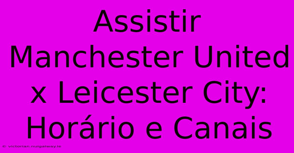 Assistir Manchester United X Leicester City: Horário E Canais 