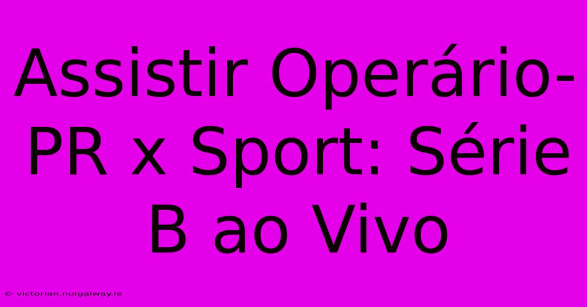 Assistir Operário-PR X Sport: Série B Ao Vivo 