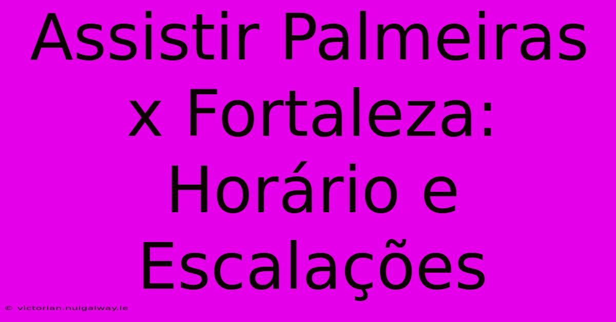 Assistir Palmeiras X Fortaleza: Horário E Escalações