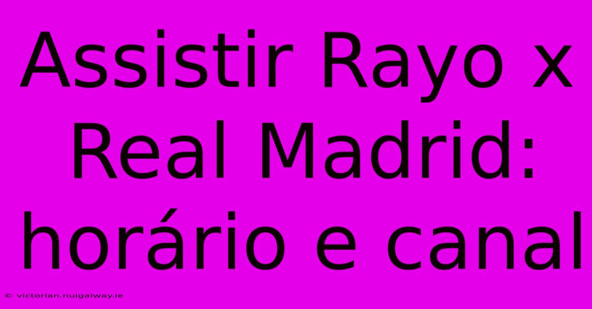 Assistir Rayo X Real Madrid: Horário E Canal