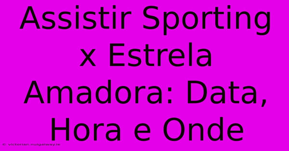 Assistir Sporting X Estrela Amadora: Data, Hora E Onde 