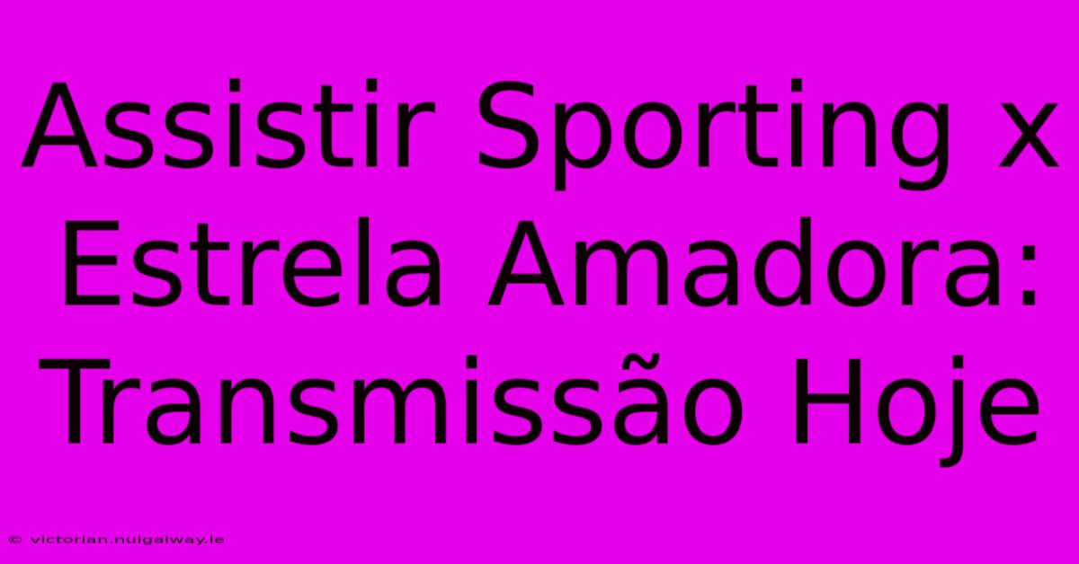 Assistir Sporting X Estrela Amadora: Transmissão Hoje