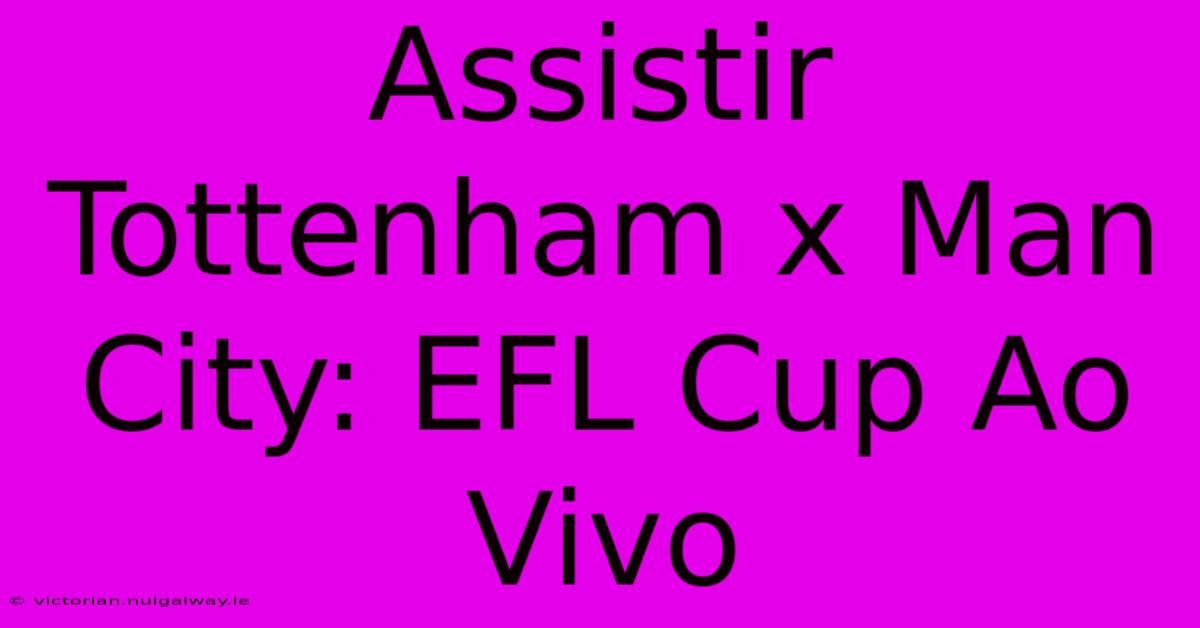 Assistir Tottenham X Man City: EFL Cup Ao Vivo