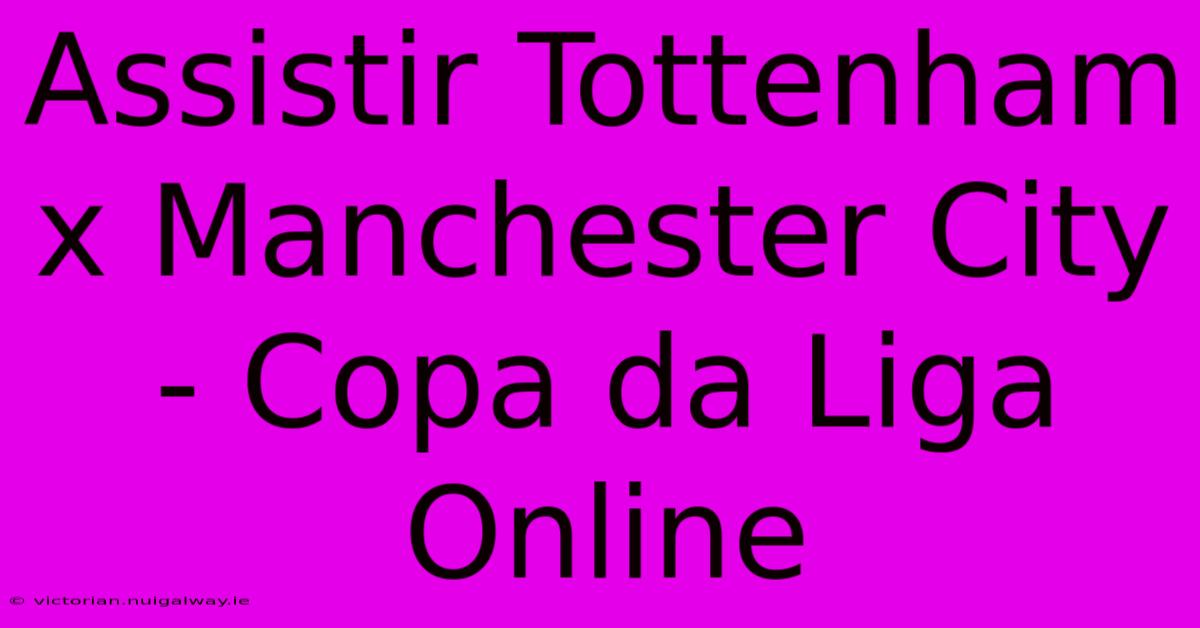 Assistir Tottenham X Manchester City - Copa Da Liga Online 