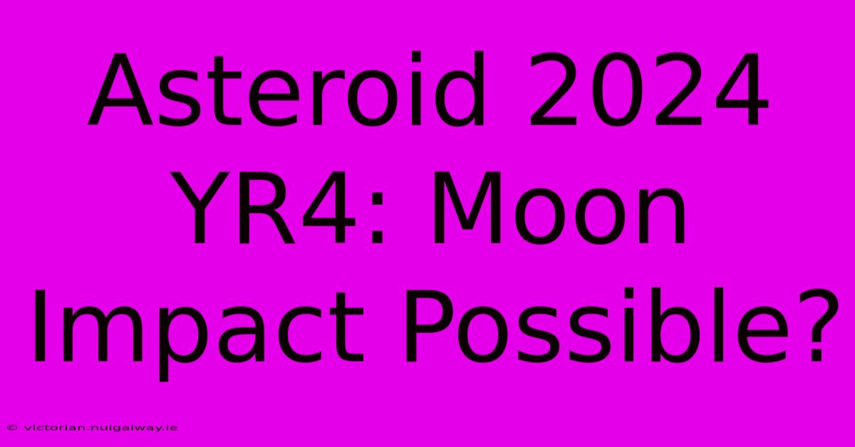 Asteroid 2024 YR4: Moon Impact Possible?