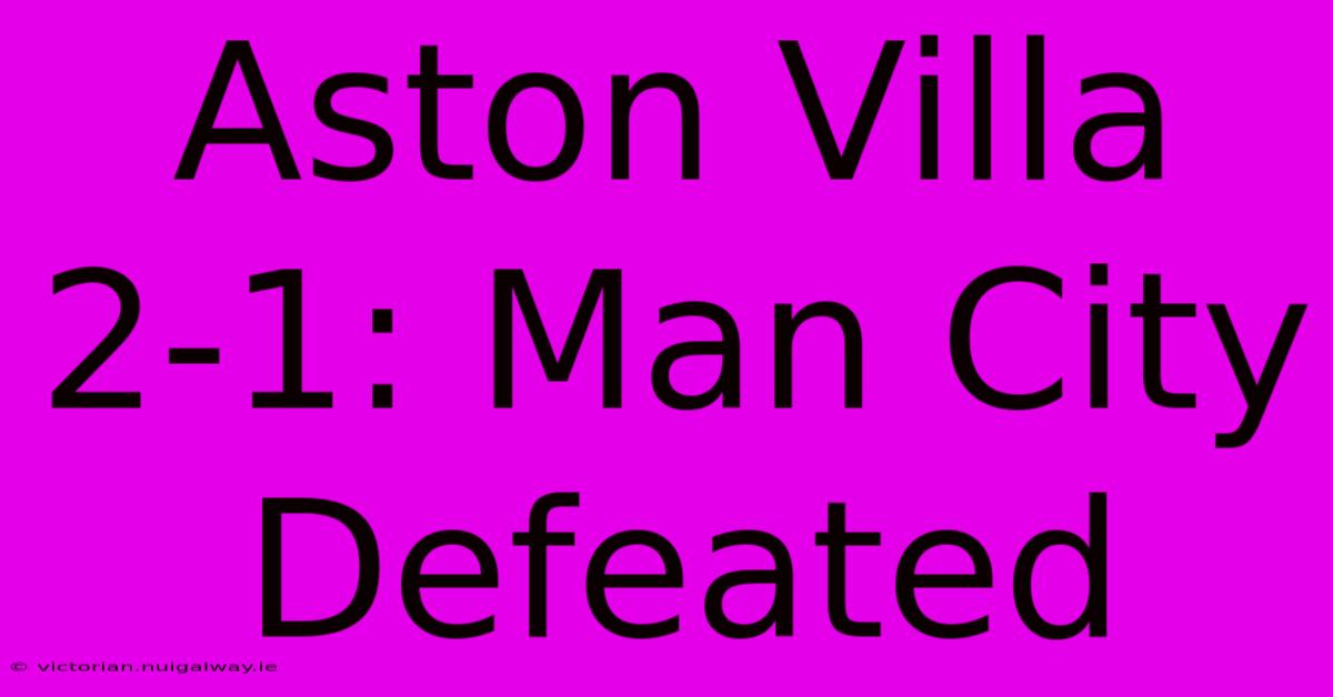 Aston Villa 2-1: Man City Defeated