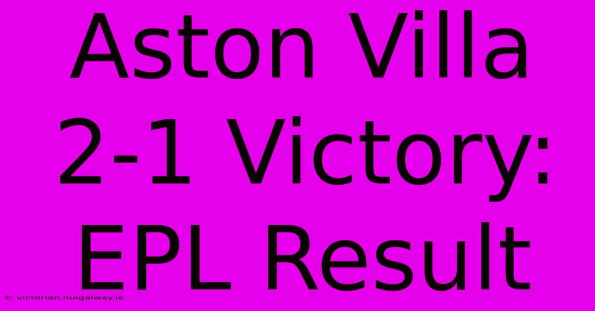 Aston Villa 2-1 Victory: EPL Result