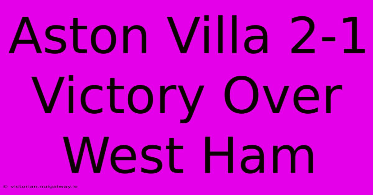 Aston Villa 2-1 Victory Over West Ham