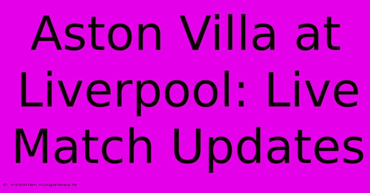 Aston Villa At Liverpool: Live Match Updates