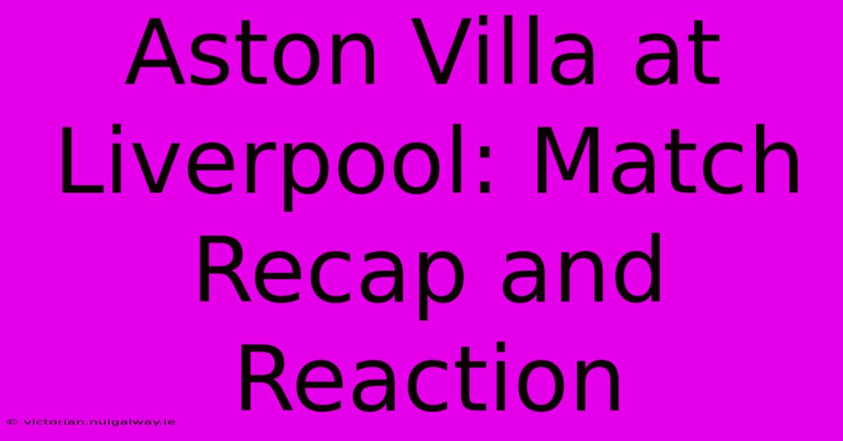 Aston Villa At Liverpool: Match Recap And Reaction