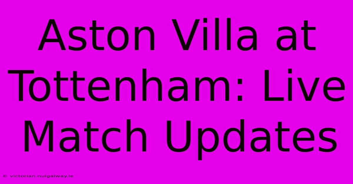 Aston Villa At Tottenham: Live Match Updates