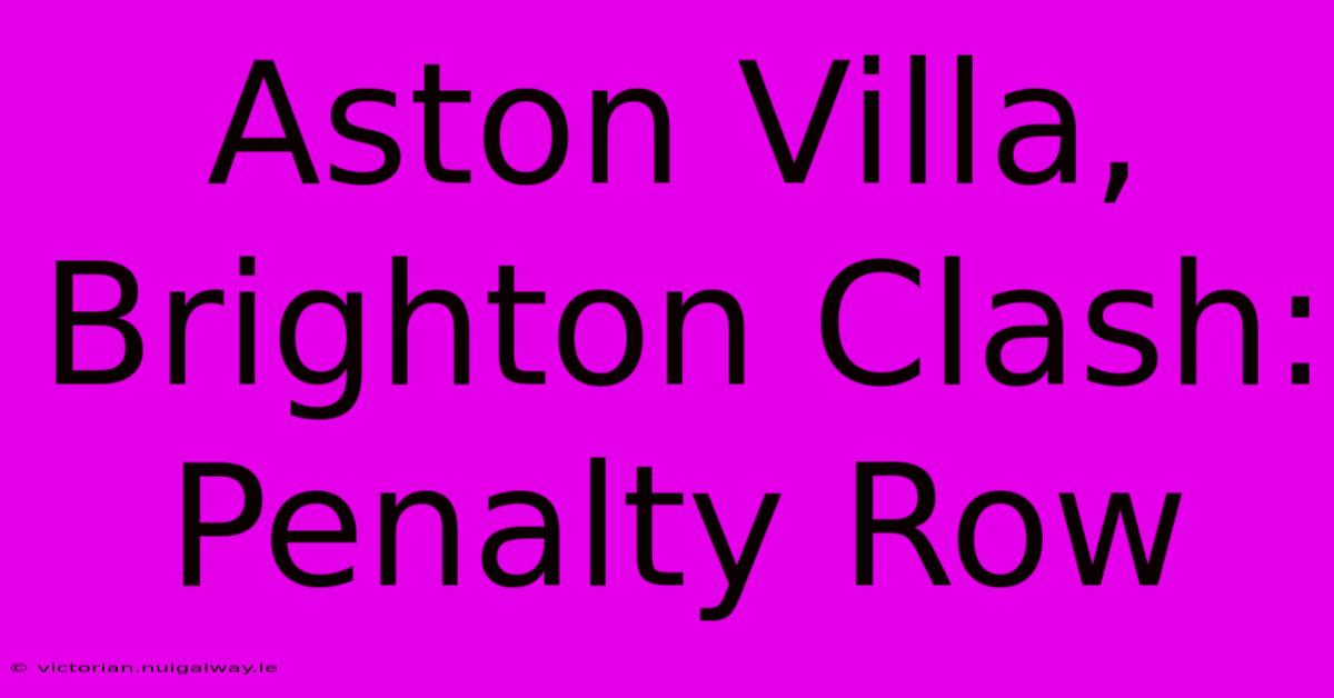 Aston Villa, Brighton Clash: Penalty Row