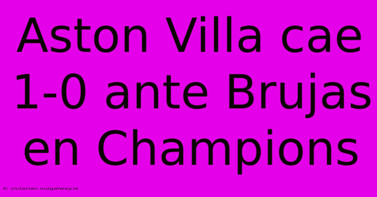 Aston Villa Cae 1-0 Ante Brujas En Champions