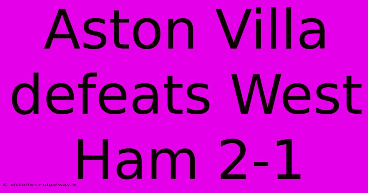 Aston Villa Defeats West Ham 2-1