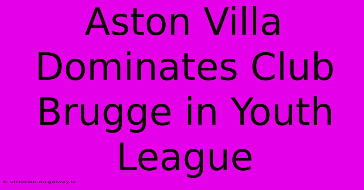 Aston Villa Dominates Club Brugge In Youth League