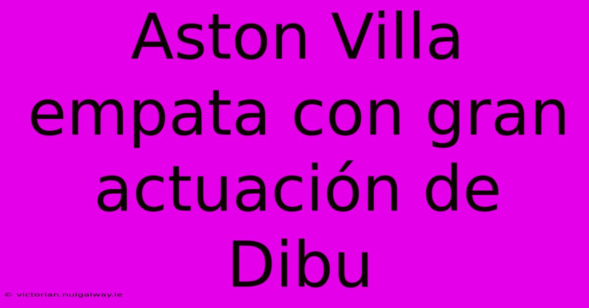 Aston Villa Empata Con Gran Actuación De Dibu