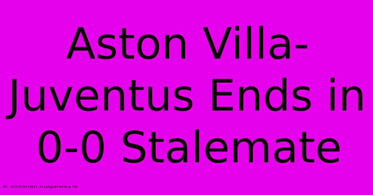 Aston Villa-Juventus Ends In 0-0 Stalemate