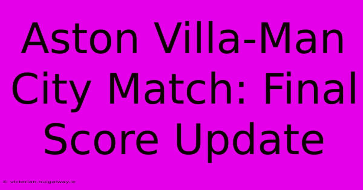 Aston Villa-Man City Match: Final Score Update