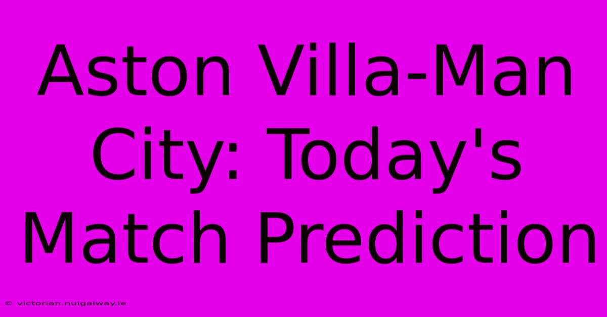 Aston Villa-Man City: Today's Match Prediction