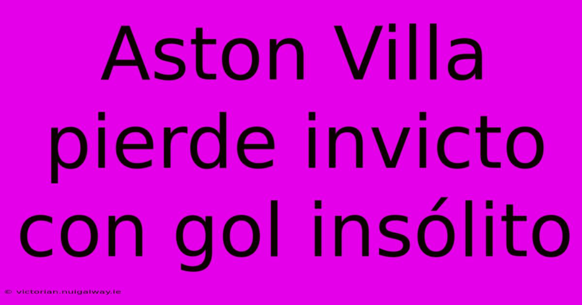 Aston Villa Pierde Invicto Con Gol Insólito