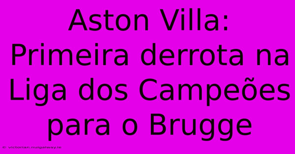 Aston Villa: Primeira Derrota Na Liga Dos Campeões Para O Brugge