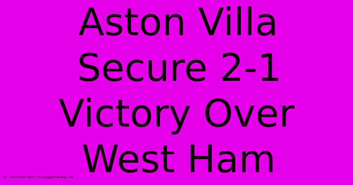 Aston Villa Secure 2-1 Victory Over West Ham