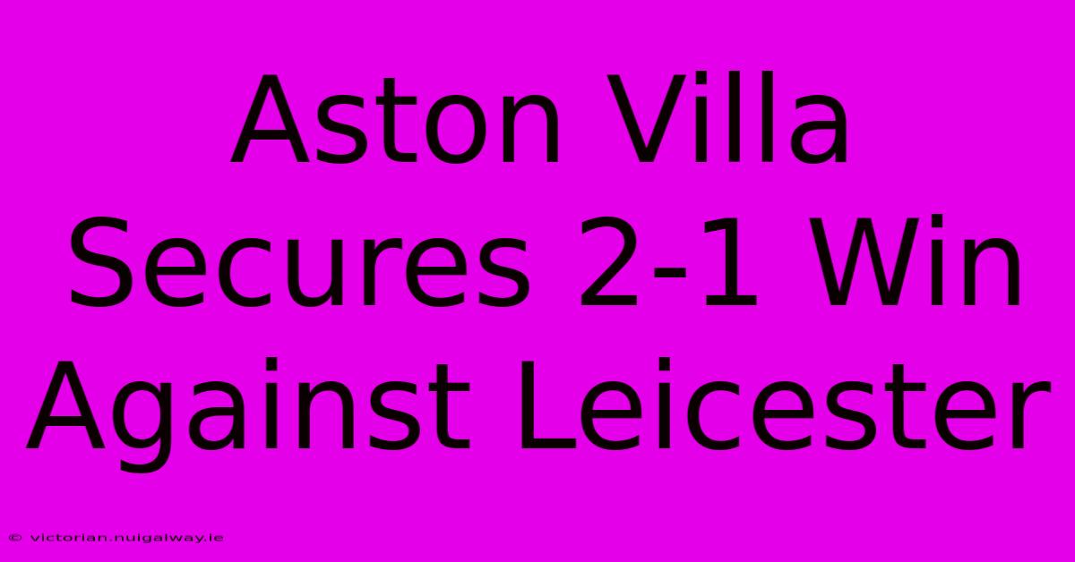 Aston Villa Secures 2-1 Win Against Leicester