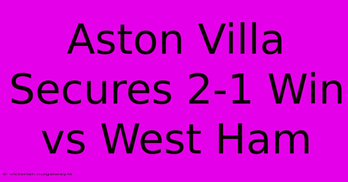 Aston Villa Secures 2-1 Win Vs West Ham