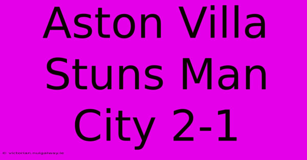 Aston Villa Stuns Man City 2-1