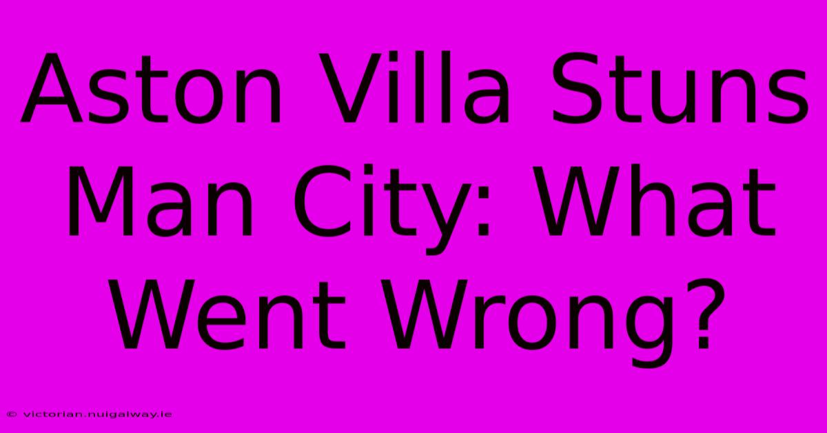 Aston Villa Stuns Man City: What Went Wrong?