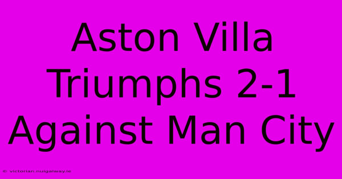 Aston Villa Triumphs 2-1 Against Man City