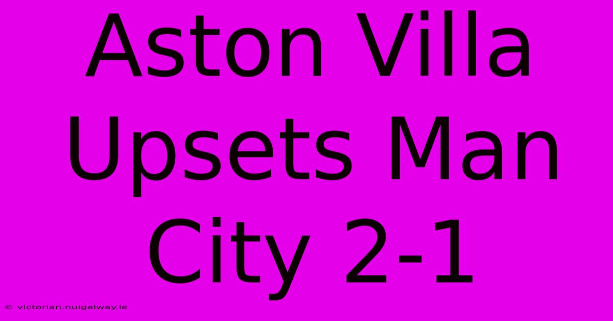 Aston Villa Upsets Man City 2-1