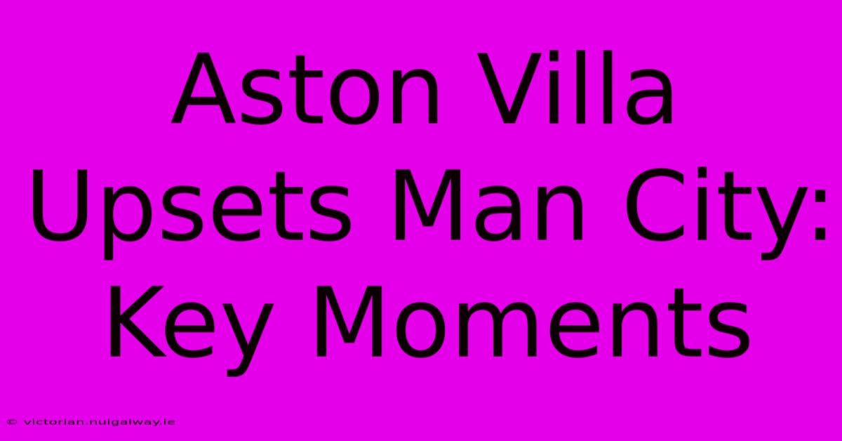 Aston Villa Upsets Man City: Key Moments