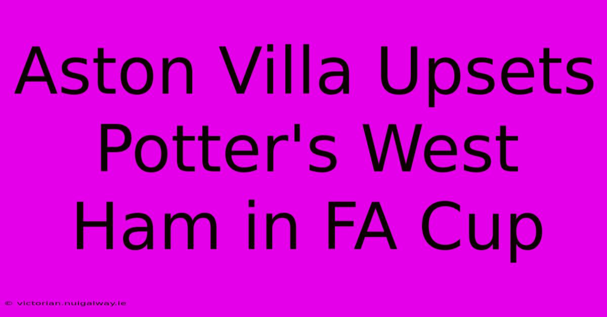 Aston Villa Upsets Potter's West Ham In FA Cup