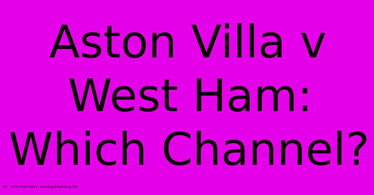 Aston Villa V West Ham: Which Channel?